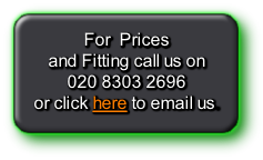 For  Prices
and Fitting call us on 
020 8303 2696 
or click here to email us.
